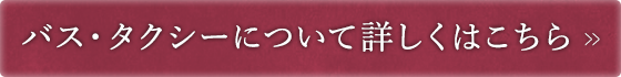 バス・タクシーについて詳しくはこちら