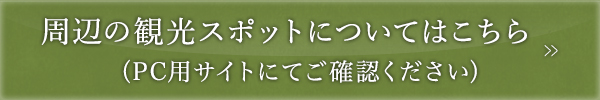 周辺の観光スポットについてはこちら（PC用サイトにてご確認ください）