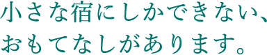 小さな宿にしかできない、おもてなしがあります。